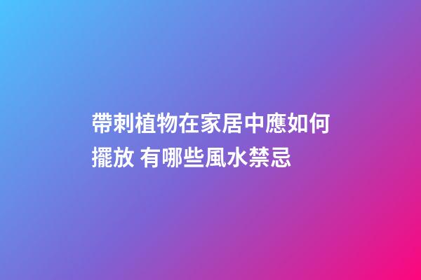 帶刺植物在家居中應如何擺放 有哪些風水禁忌